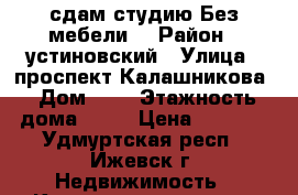 сдам студию Без мебели  › Район ­ устиновский › Улица ­ проспект Калашникова › Дом ­ 3 › Этажность дома ­ 17 › Цена ­ 8 000 - Удмуртская респ., Ижевск г. Недвижимость » Квартиры аренда   . Удмуртская респ.